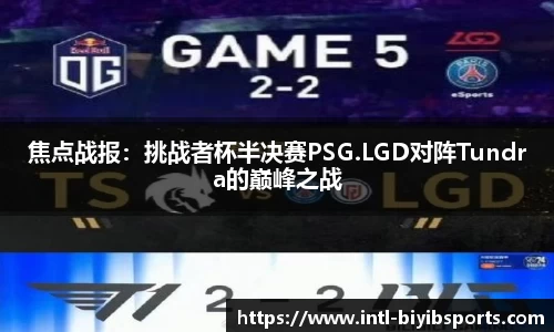 焦点战报：挑战者杯半决赛PSG.LGD对阵Tundra的巅峰之战
